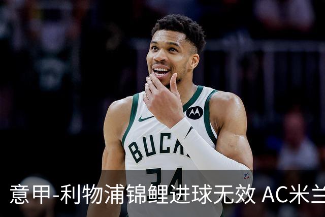 意甲-利物浦锦鲤进球无效 AC米兰客场平升班马